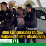 Altın Tartışmasında Acı Son: Anne ve Babasını Katletti, Akrabalarını Yaraladı
